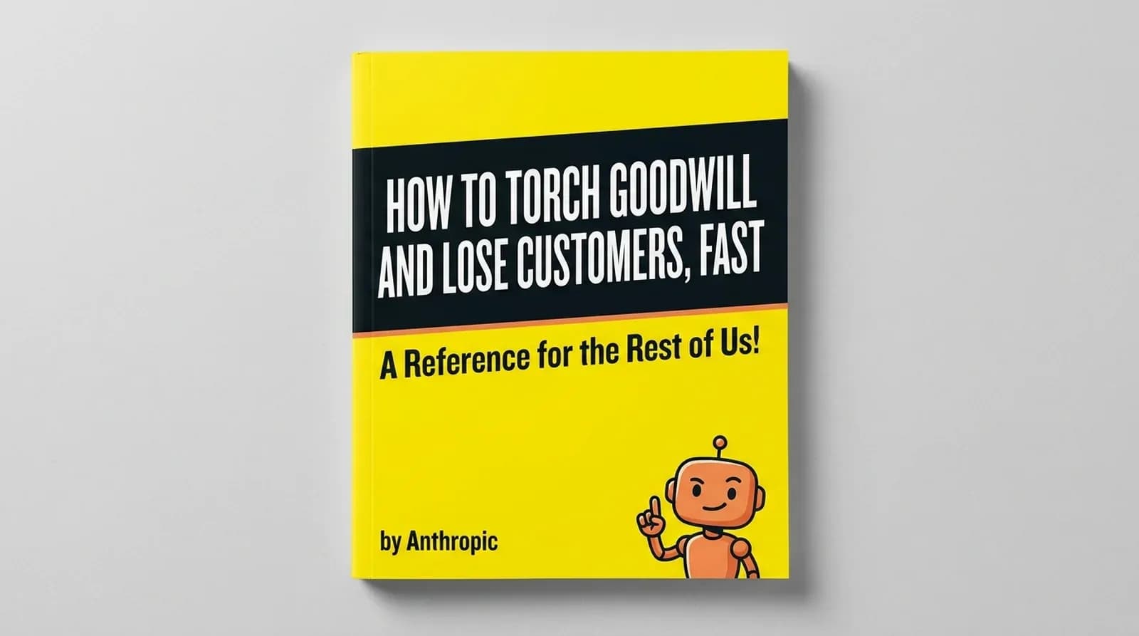 Yellow For Dummies style book cover titled How to Torch Goodwill and Lose Customers Fast by Anthropic, with orange robot mascot